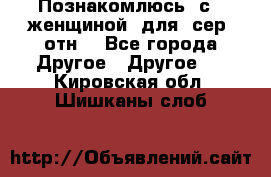 Познакомлюсь  с   женщиной  для  сер  отн. - Все города Другое » Другое   . Кировская обл.,Шишканы слоб.